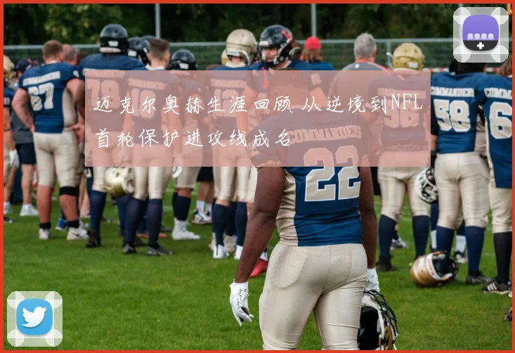 迈克尔奥赫生涯回顾 从逆境到NFL首轮保护进攻线成名