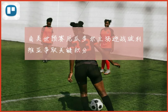 南美世预赛厄瓜多尔主场迎战玻利维亚争取关键积分