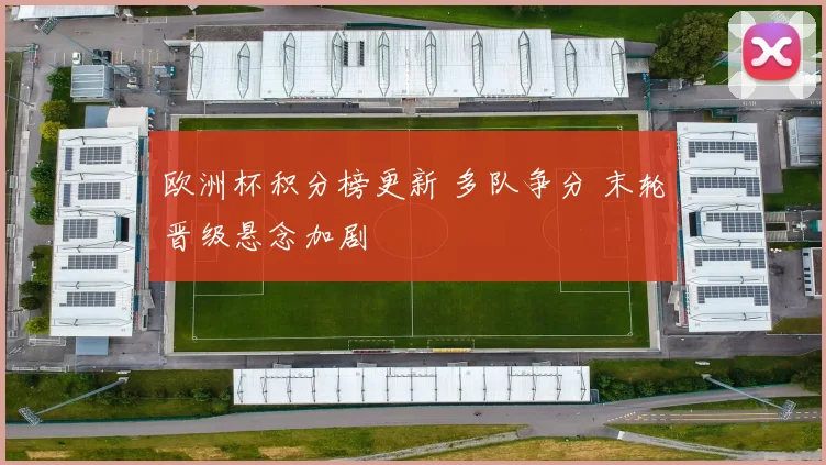 欧洲杯积分榜更新 多队争分 末轮晋级悬念加剧