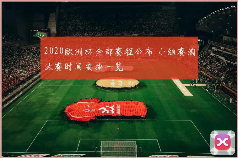 2020欧洲杯全部赛程公布 小组赛淘汰赛时间安排一览
