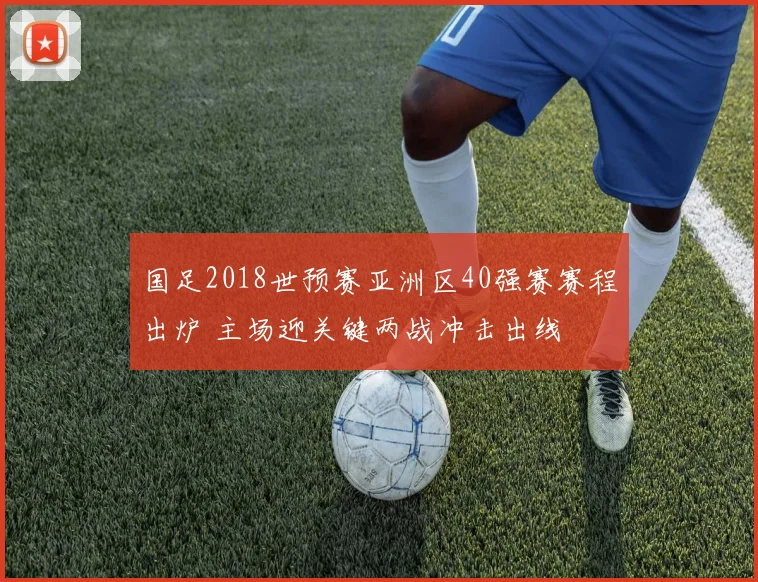 国足2018世预赛亚洲区40强赛赛程出炉 主场迎关键两战冲击出线