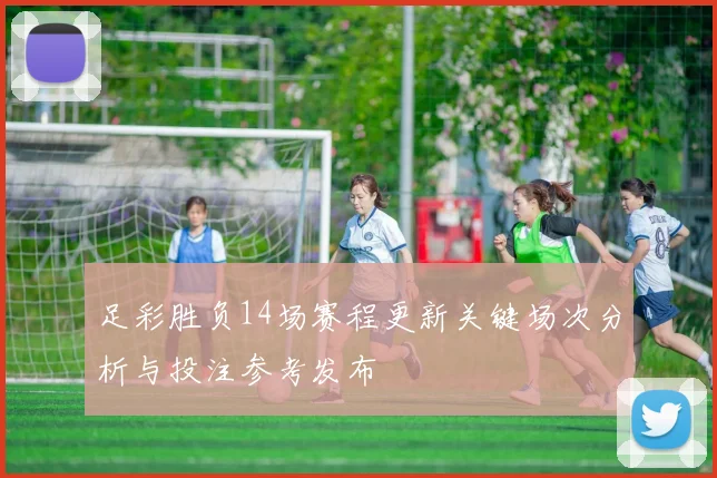 足彩胜负14场赛程更新关键场次分析与投注参考发布