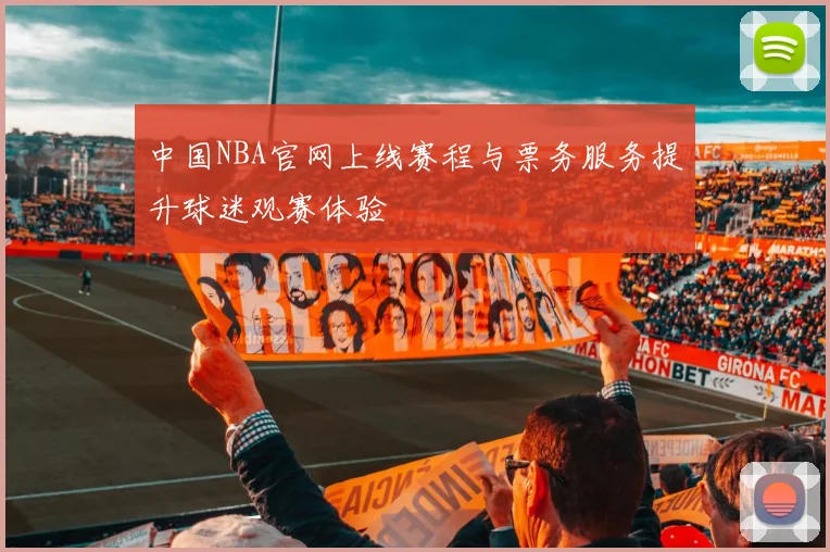 中国NBA官网上线赛程与票务服务提升球迷观赛体验