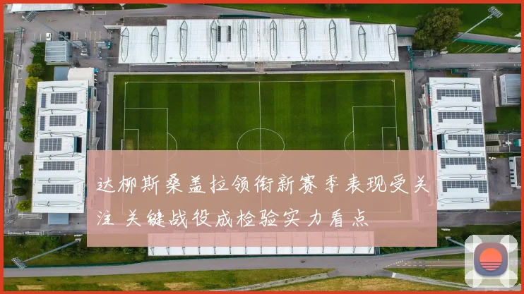 达柳斯桑盖拉领衔新赛季表现受关注 关键战役成检验实力看点
