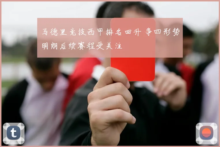马德里竞技西甲排名回升 争四形势明朗后续赛程受关注