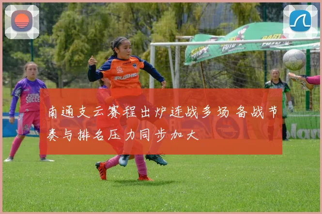 南通支云赛程出炉连战多场 备战节奏与排名压力同步加大