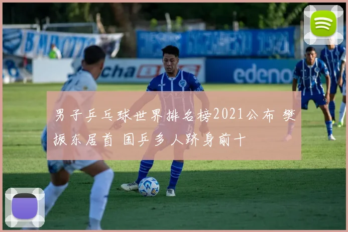 男子乒乓球世界排名榜2021公布 樊振东居首 国乒多人跻身前十