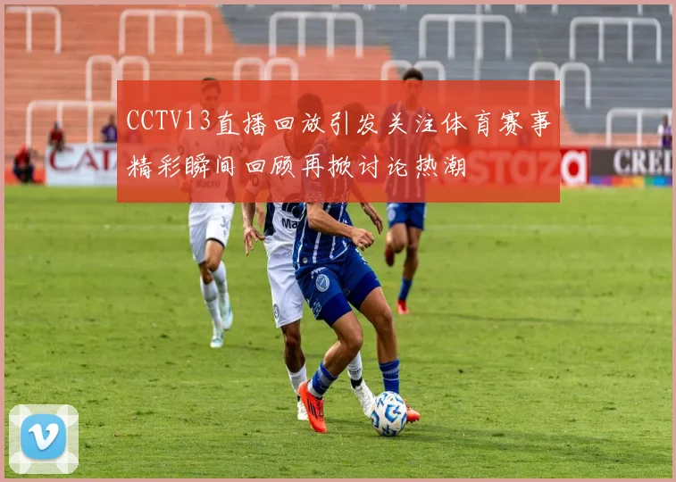 CCTV13直播回放引发关注体育赛事精彩瞬间回顾再掀讨论热潮