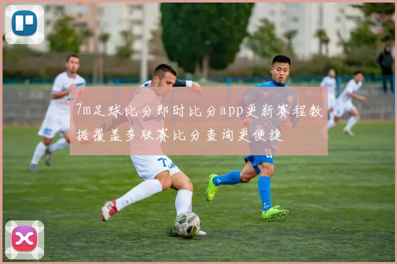 7m足球比分即时比分app更新赛程数据覆盖多联赛比分查询更便捷