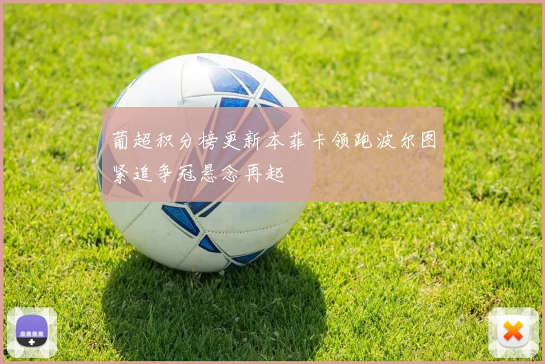 葡超积分榜更新本菲卡领跑波尔图紧追争冠悬念再起