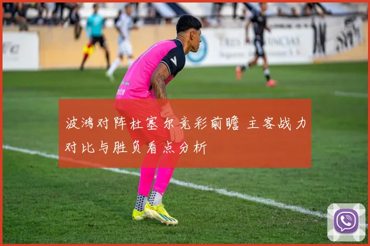 波鸿对阵杜塞尔竞彩前瞻 主客战力对比与胜负看点分析