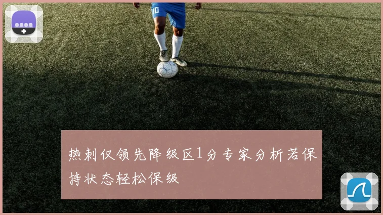热刺仅领先降级区1分专家分析若保持状态轻松保级