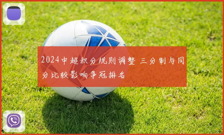 2024中超积分规则调整 三分制与同分比较影响争冠排名