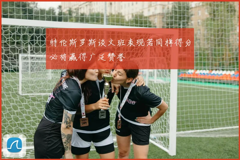 特伦斯罗斯谈文班表现若同样得分必将赢得广泛赞誉