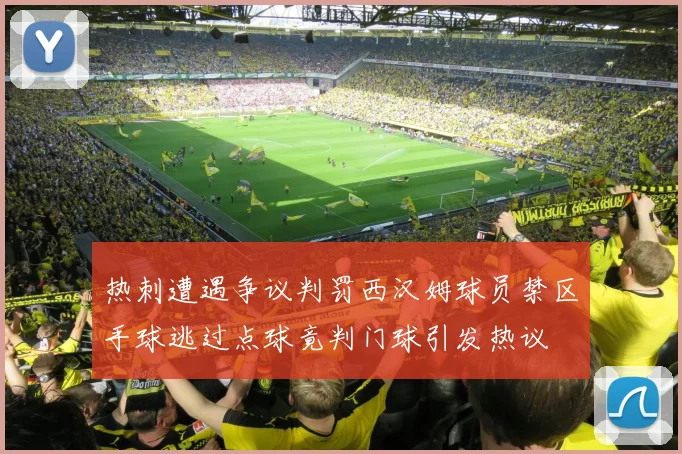 热刺遭遇争议判罚西汉姆球员禁区手球逃过点球竟判门球引发热议