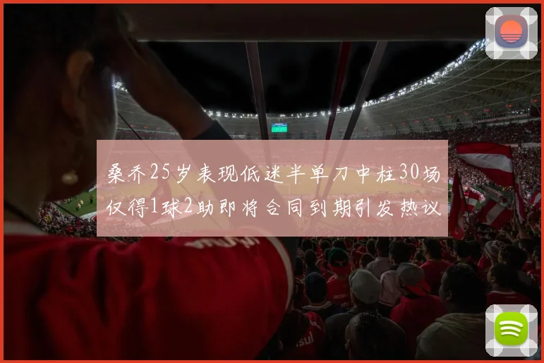 桑乔25岁表现低迷半单刀中柱30场仅得1球2助即将合同到期引发热议