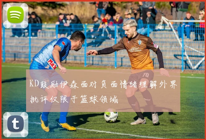 KD鼓励伊森面对负面情绪理解外界批评仅限于篮球领域