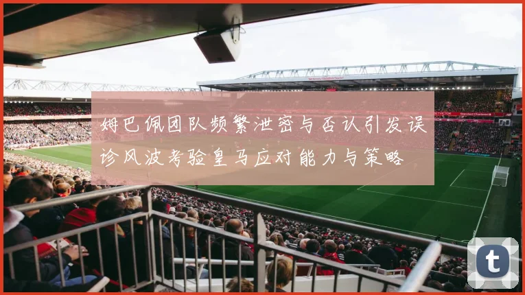 姆巴佩团队频繁泄密与否认引发误诊风波考验皇马应对能力与策略