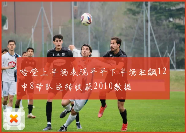 哈登上半场表现平平下半场狂飙12中8带队逆转收获2010数据