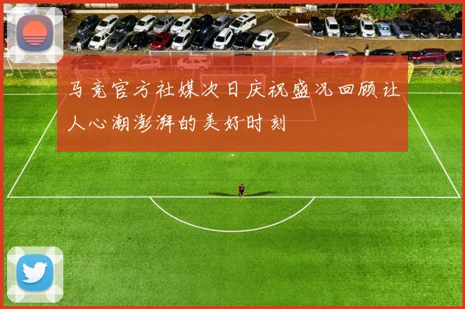 马竞官方社媒次日庆祝盛况回顾让人心潮澎湃的美好时刻