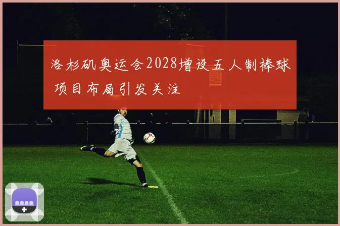 洛杉矶奥运会2028增设五人制棒球 项目布局引发关注