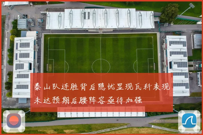 泰山队连胜背后隐忧显现瓦科表现未达预期后腰阵容亟待加强