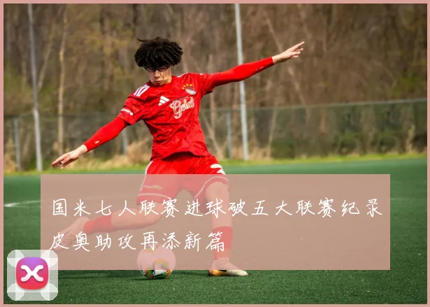 国米七人联赛进球破五大联赛纪录皮奥助攻再添新篇
