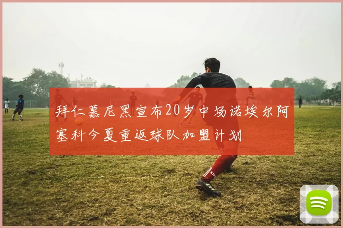 拜仁慕尼黑宣布20岁中场诺埃尔阿塞科今夏重返球队加盟计划